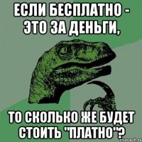 Если бесплатно - это за деньги, То сколько же будет стоить "платно"?