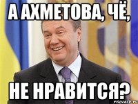 а ахметова, чё, не нравится?