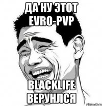 Да ну этот evro-pvp BlackLife верунлся