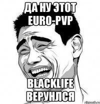 Да ну этот euro-pvp BlackLife верунлся