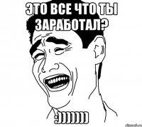 Это все что ты заработал? :)))))))