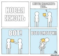 НОВАЯ ЖИЗНЬ Я хотел напомнить тебе... ВОТ! Вот! Смотри!!