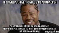 Я слышал, ты любишь кваливаеры Поэтому мы засунули квалифаеры в квалифаеры, чтобы ты мог квалифицироваться на квалификацию