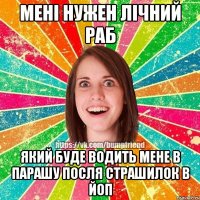Мені нужен лічний раб який буде водить мене в парашу посля страшилок в йоп