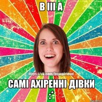 В III А САМІ АХІРЕННІ ДІВКИ :*