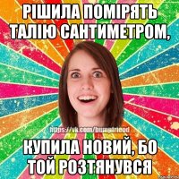 рішила помірять талію сантиметром, купила новий, бо той розтянувся