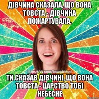 Дівчина сказала, що вона товста - дівчина пожартувала. Ти сказав дівчині, що вона товста - Царство тобі небесне