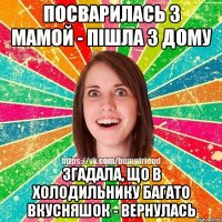 Посварилась з мамой - пішла з дому згадала, що в холодильнику багато вкусняшок - вернулась