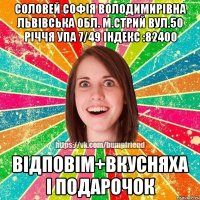 Соловей Софія Володимирівна Львівська обл. м.Стрий вул.50 річчя УПА 7/49 індекс :82400 відповім+вкусняха і подарочок