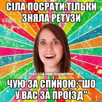 Сіла посрати.Тільки зняла ретузи чую за спиною:"ШО У ВАС ЗА ПРОЇЗД"