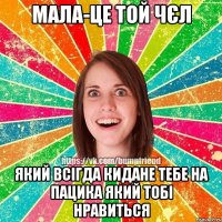 мала-це той чєл який всігда кидане тебе на пацика який тобі нравиться