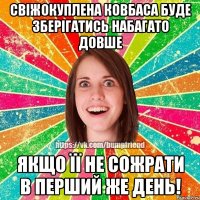 Свіжокуплена ковбаса буде зберігатись набагато довше Якщо її не сожрати в перший же день!