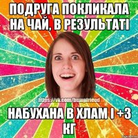 Подруга покликала на чай, в результаті набухана в хлам і +3 кг