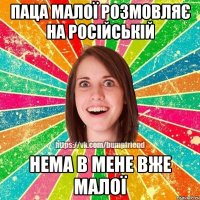 паца малої розмовляє на російській нема в мене вже малої