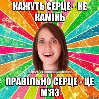 КАЖУТЬ СЕРЦЕ - НЕ КАМІНЬ ПРАВІЛЬНО СЕРЦЕ - ЦЕ М'ЯЗ