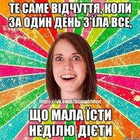 Те саме відчуття, коли за один день з'їла все, що мала їсти неділю дієти