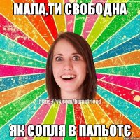 МАЛА,ТИ СВОБОДНА ЯК СОПЛЯ В ПАЛЬОТЄ