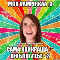 Моя Vampirkaa ;3 Сама найкраща :** Люблю тебе <3