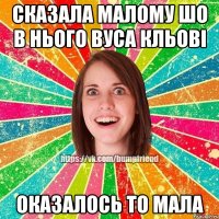 сказала малому шо в нього вуса кльові оказалось то мала