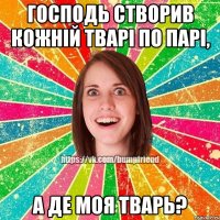 Господь створив кожній тварі по парі, А ДЕ МОЯ ТВАРЬ?