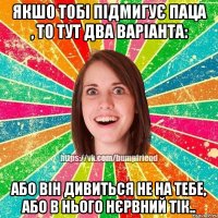 якшо тобі підмигує паца , то тут два варіанта: або він дивиться не на тебе, або в нього НЄРВНИЙ ТІК..