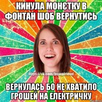 Кинула монєтку в фонтан шоб вернутись вернулась бо не хватило грошей на електричку