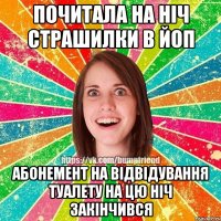 Почитала на ніч страшилки в ЙОП Абонемент на відвідування туалету на цю ніч закінчився