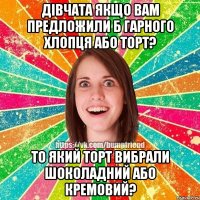 дівчата якщо вам предложили б гарного хлопця або торт? то який торт вибрали шоколадний або кремовий?