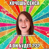 хочешь секса а он будет ???