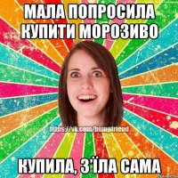Мала попросила купити морозиво Купила, з’їла сама