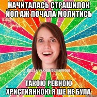 начиталась страшилок ЙоП аж почала молитись такою ревною християнкою я ше не була