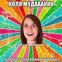 Коля мудаааккк лалалалалалалалаааааааааааааааа