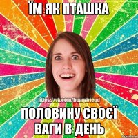їм як пташка половину своєї ваги в день