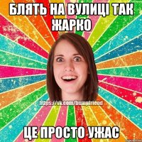 блять на вулиці так жарко це просто ужас