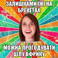 Залишками їжі на брекетах можна прогодувати цілу Африку