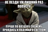 не пезди уж лишний раз попусту лучше по воздуху свежему пройдись и подумай о светлом