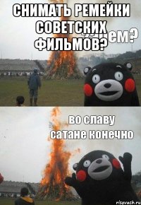 Снимать ремейки советских фильмов? 