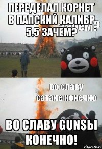 Переделал корнет в папский калибр 5.5 Зачем? Во славу GUNSы конечно!