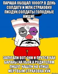 Параша обещал 1000гр.в день солдату и млн.страховку пиздун.солдаты голодные нищие. Запугали вот они и прутся как бараны на убой.а родителям пишут нашли на улице мёртвым.страховка хуй