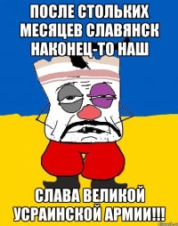 ПОСЛЕ СТОЛЬКИХ МЕСЯЦЕВ СЛАВЯНСК НАКОНЕЦ-ТО НАШ СЛАВА ВЕЛИКОЙ УСРАИНСКОЙ АРМИИ!!!