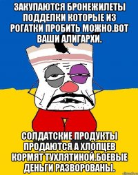 Закупаются бронежилеты подделки которые из рогатки пробить можно.вот ваши алигархи. Солдатские продукты продаются а хлопцев кормят тухлятиной.боевые деньги разворованы.