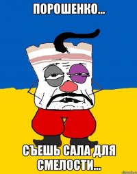 Порошенко... Съешь сала для смелости...