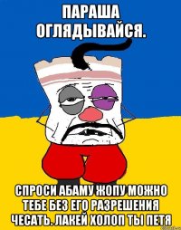 Параша оглядывайся. Спроси абаму жопу можно тебе без его разрешения чесать. лакей холоп ты петя