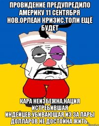 Провидение предупредило америку 11 сентября нов.орлеан кризис.толи ещё будет Кара неизбежна.нация истребившая индейцев,убивающая из за пары долларов не достойна жить.