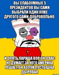 Вы слабоумные 5 президентов вы сами выбрали один хуже другого.сами добровольно. И опять параша вор.он о вас не думает.за него америка решает.он холуй пустышка дырявая