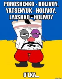 poroshenko - holivoy, yatsenyuk - holivoy, lyashko - holivoy o'lka...