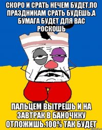 Скоро и срать нечем будет.по праздникам срать будешь.а бумага будет для вас роскошь Пальцем вытрешь и на завтрак в баночкку отложишь.100% так будет