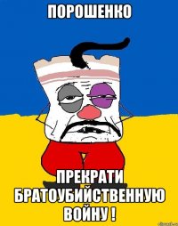 ПОРОШЕНКО ПРЕКРАТИ БРАТОУБИЙСТВЕННУЮ ВОЙНУ !