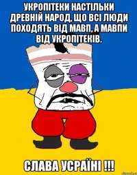 укропітеки настільки древній народ, що всі люди походять від мавп, а мавпи від укропітеків. слава усраїні !!!