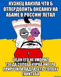 Кузнец вакула что б отпердолить оксанку на абаме в россию летал Чё он его не уморил тогда.солоха курва нигера приручила падла.геть солоху ганитьба